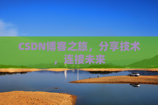 CSDN博客之旅,分享技术,连接未来