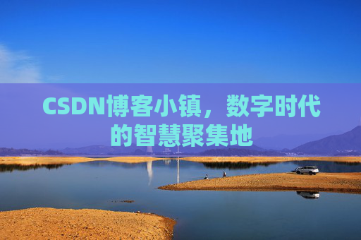 CSDN博客小镇,数字时代的智慧聚集地