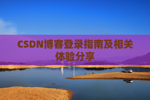 CSDN博客登录指南及相关体验分享